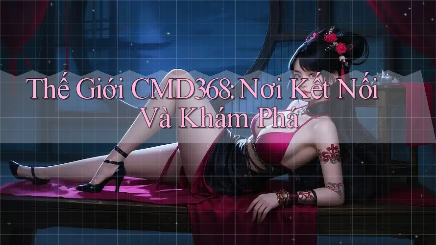Thế Giới CMD368: Nơi Kết Nối Và Khám Phá