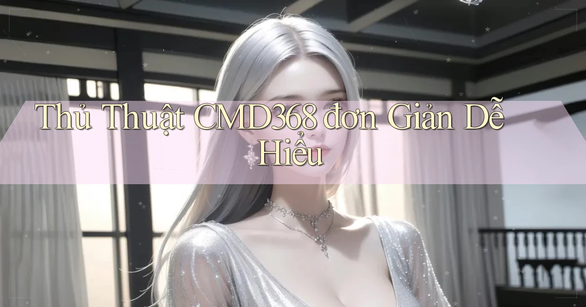 thủ thuật cmd368 đơn giản dễ hiểu