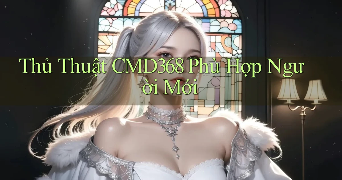 thủ thuật cmd368 phù hợp người mới