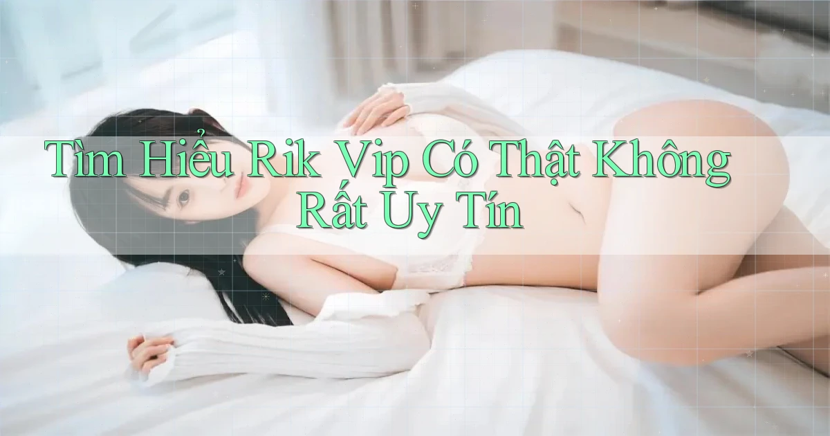 tìm hiểu rik vip có thật không rất uy tín