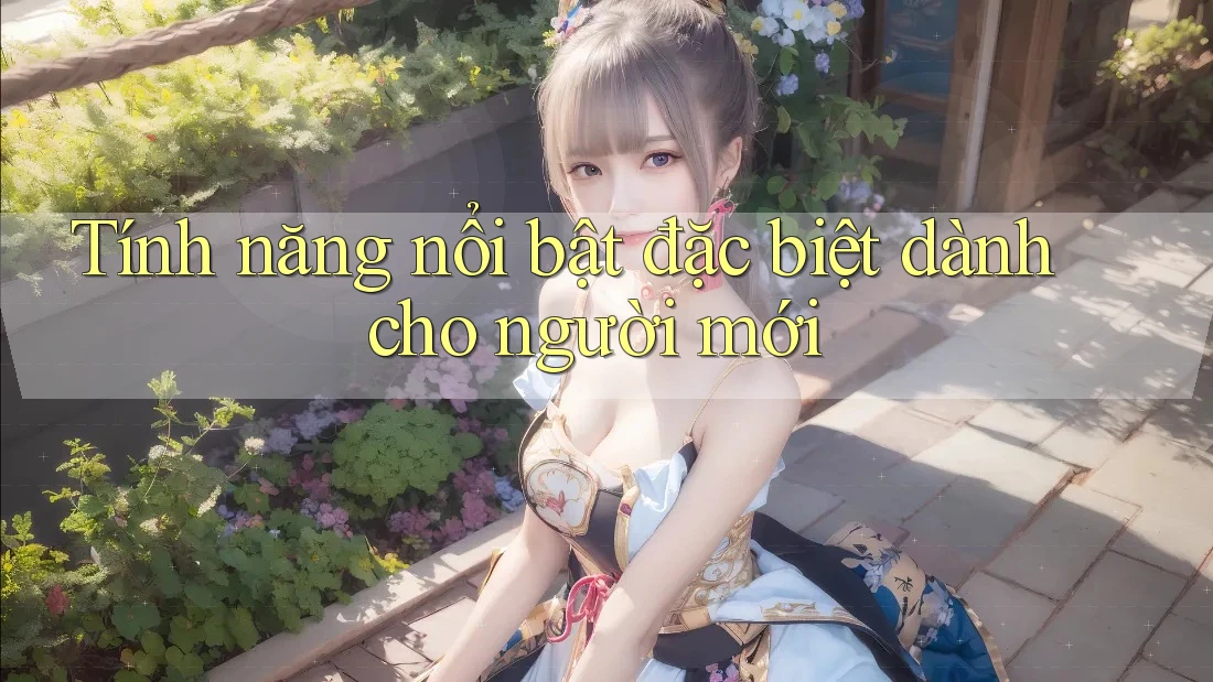 Tính năng nổi bật đặc biệt dành cho người mới