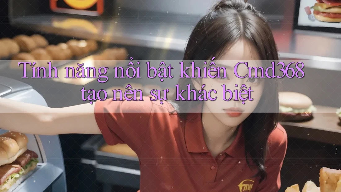 Tính năng nổi bật khiến Cmd368 tạo nên sự khác biệt Tính năng nổi bật khiến Cmd368 tạo nên sự khác biệt
