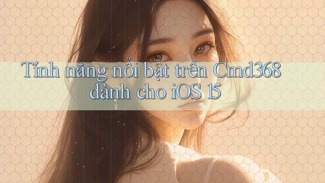 Tính năng nổi bật trên Cmd368 dành cho iOS 15