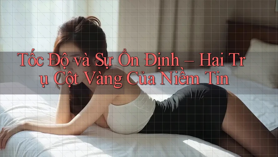 Tốc Độ và Sự Ổn Định – Hai Trụ Cột Vàng Của Niềm Tin Tốc Độ và Sự Ổn Định – Hai Trụ Cột Vàng Của Niềm Tin