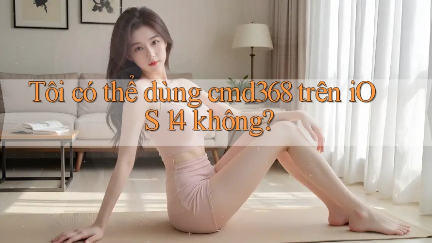 Tôi có thể dùng cmd368 trên iOS 14 không?