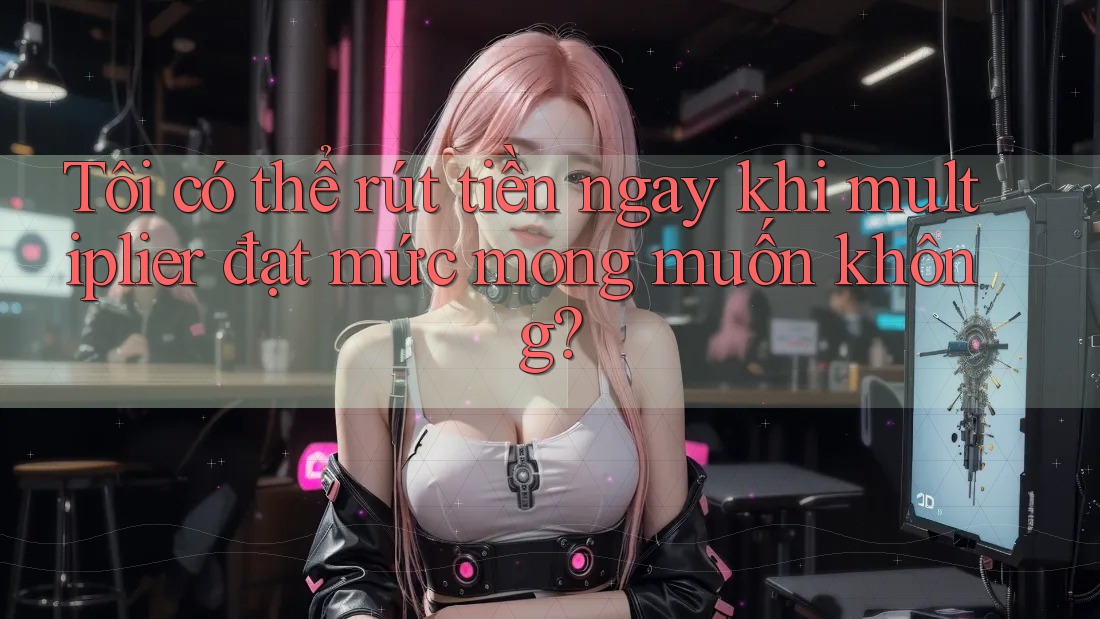 Tôi có thể rút tiền ngay khi multiplier đạt mức mong muốn không?