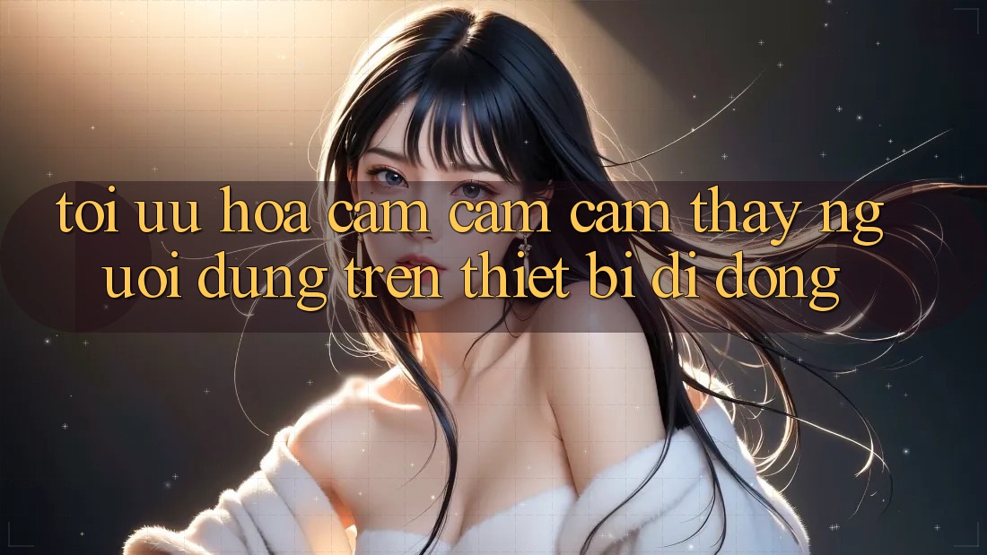Tối Ưu Hóa Cảm cảm cảm thấy Người Dùng Trên Thiết Bị Di Động