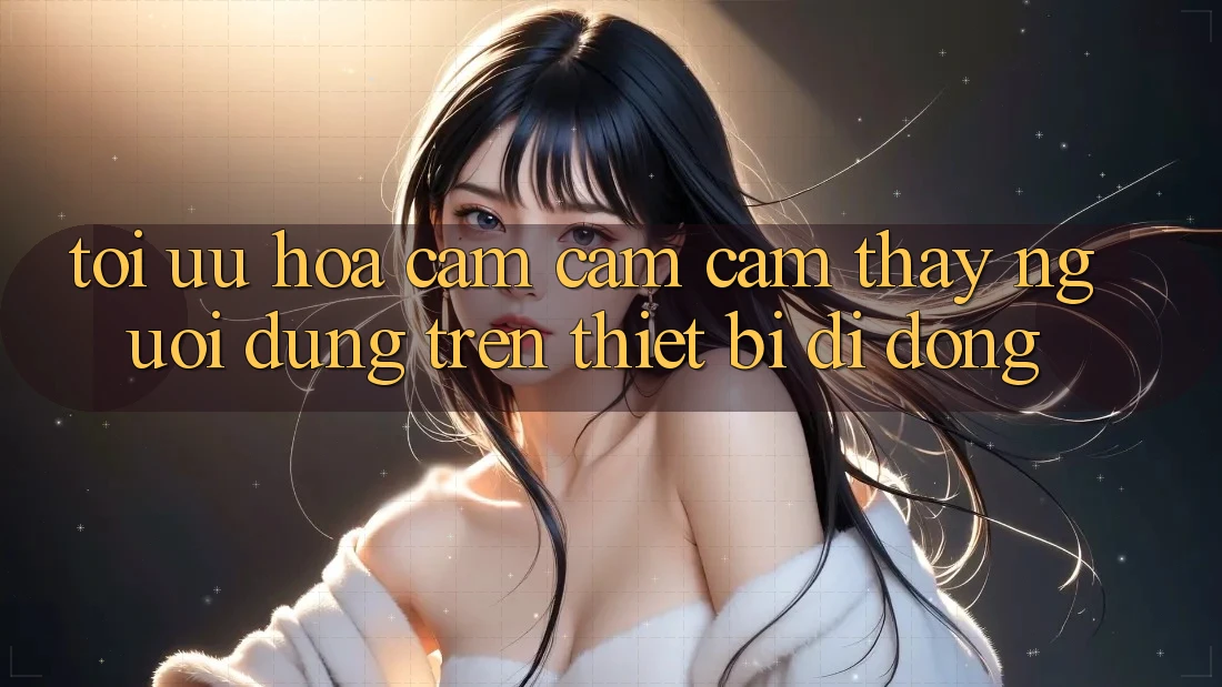 Tối Ưu Hóa Cảm cảm cảm thấy Người Dùng Trên Thiết Bị Di Động Tối Ưu Hóa Cảm cảm cảm thấy Người Dùng Trên Thiết Bị Di Động