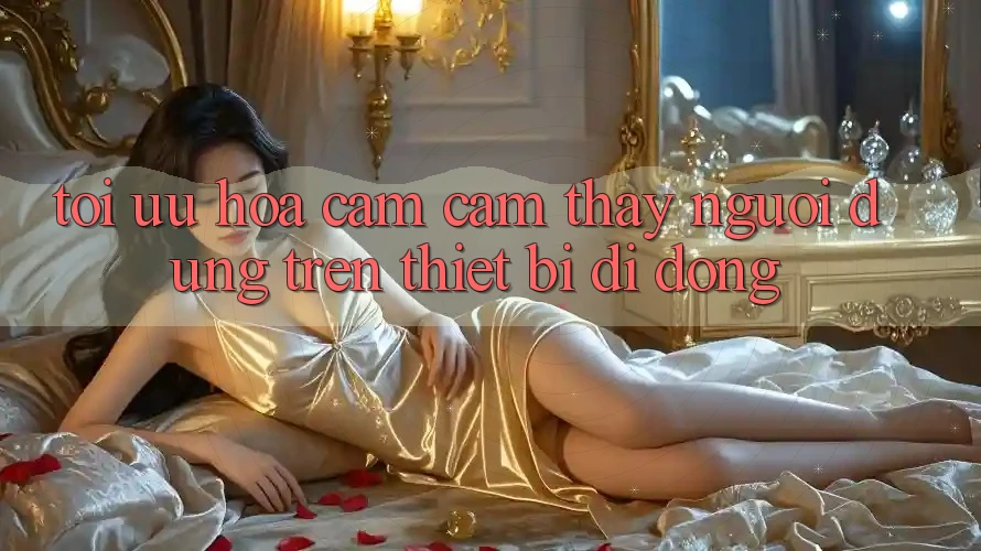 Tối Ưu Hóa Cảm cảm thấy Người Dùng Trên Thiết Bị Di Động