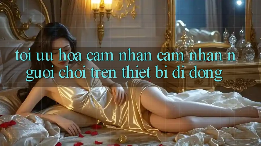 Tối Ưu Hóa Cảm nhận cảm nhận Người chơi Trên Thiết Bị Di Động