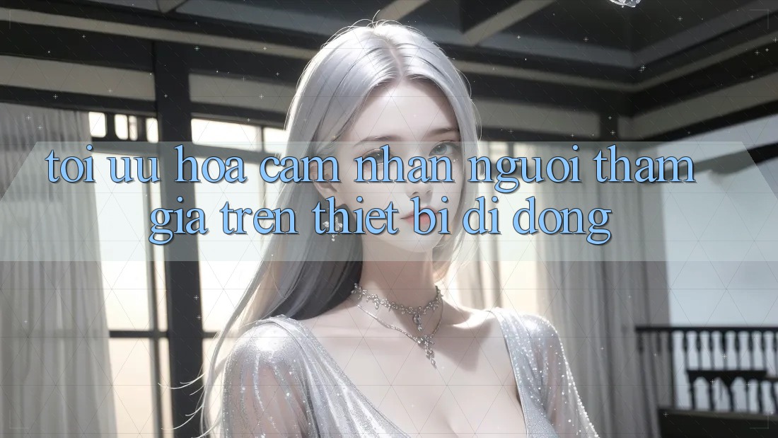 Tối Ưu Hóa Cảm nhận Người tham gia Trên Thiết Bị Di Động Tối Ưu Hóa Cảm nhận Người tham gia Trên Thiết Bị Di Động