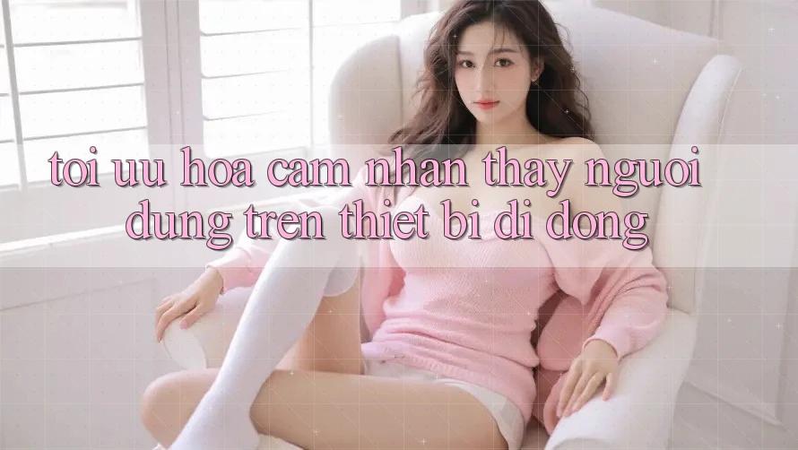 Tối Ưu Hóa Cảm nhận thấy Người Dùng Trên Thiết Bị Di Động