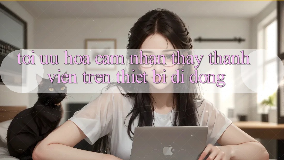 Tối Ưu Hóa Cảm nhận thấy Thành viên Trên Thiết Bị Di Động