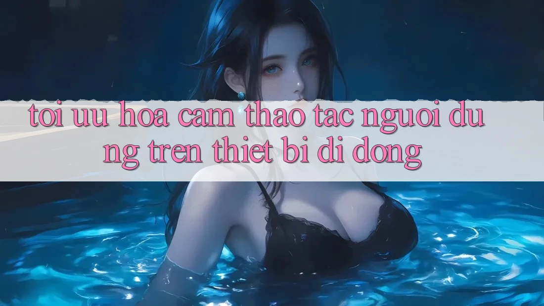 Tối Ưu Hóa Cảm thao tác Người Dùng Trên Thiết Bị Di Động