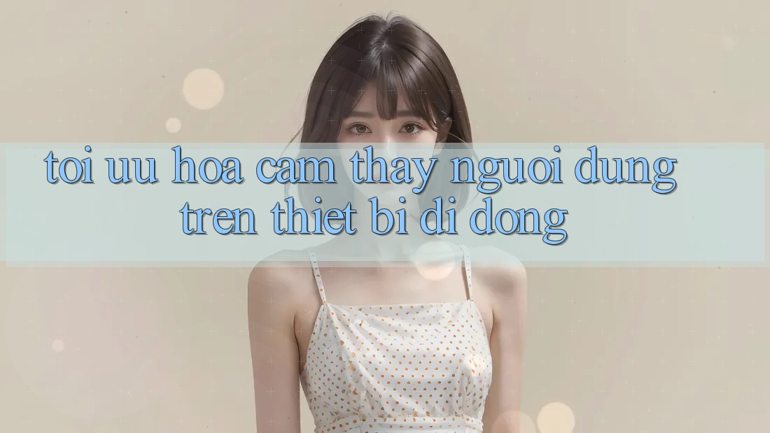 Tối Ưu Hóa Cảm thấy Người Dùng Trên Thiết Bị Di Động