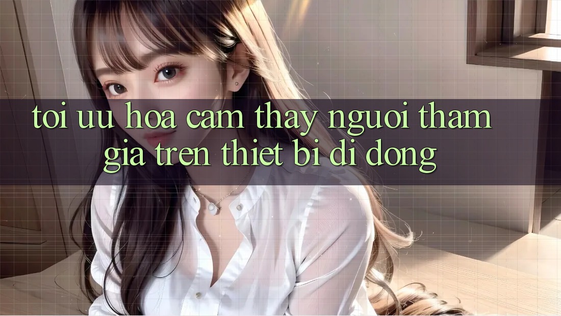 Tối Ưu Hóa Cảm thấy Người tham gia Trên Thiết Bị Di Động