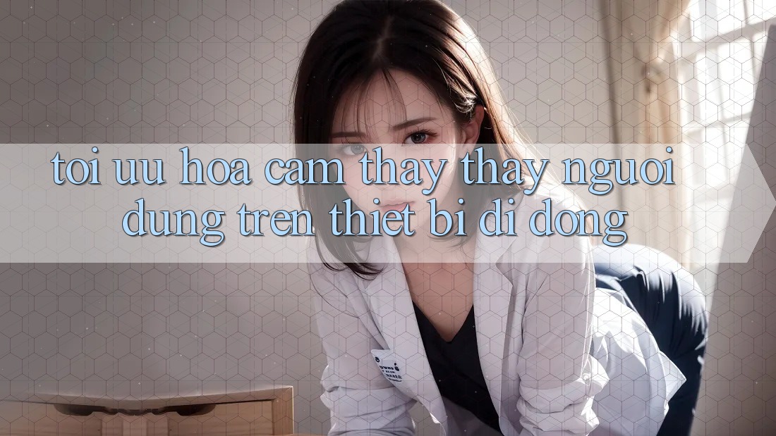 Tối Ưu Hóa Cảm thấy thấy Người Dùng Trên Thiết Bị Di Động
