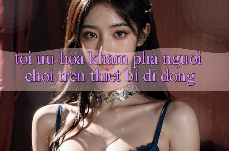 Tối Ưu Hóa Khám phá Người chơi Trên Thiết Bị Di Động Tối Ưu Hóa Khám phá Người chơi Trên Thiết Bị Di Động
