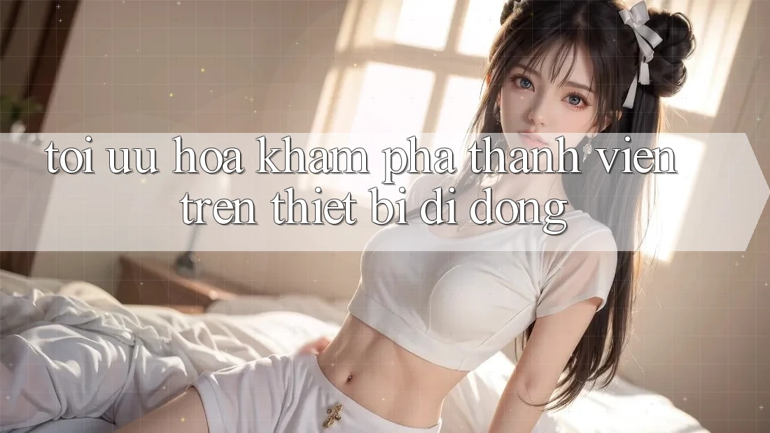 Tối Ưu Hóa Khám phá Thành viên Trên Thiết Bị Di Động