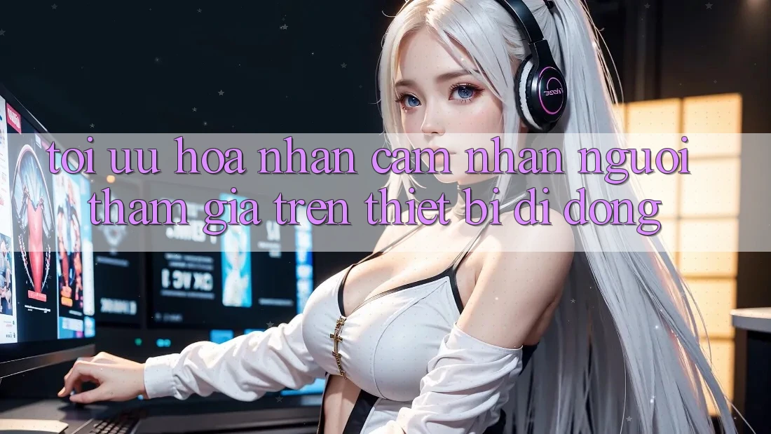Tối Ưu Hóa Nhận cảm nhận Người tham gia Trên Thiết Bị Di Động