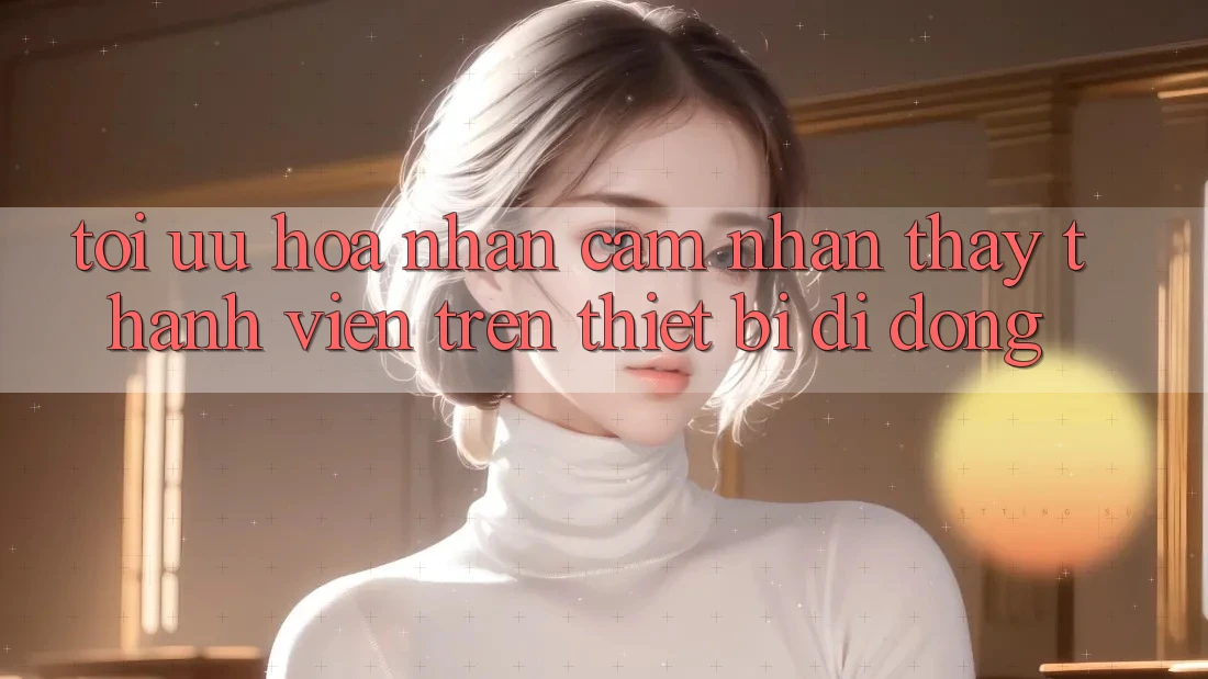 Tối Ưu Hóa Nhận cảm nhận thấy Thành viên Trên Thiết Bị Di Động