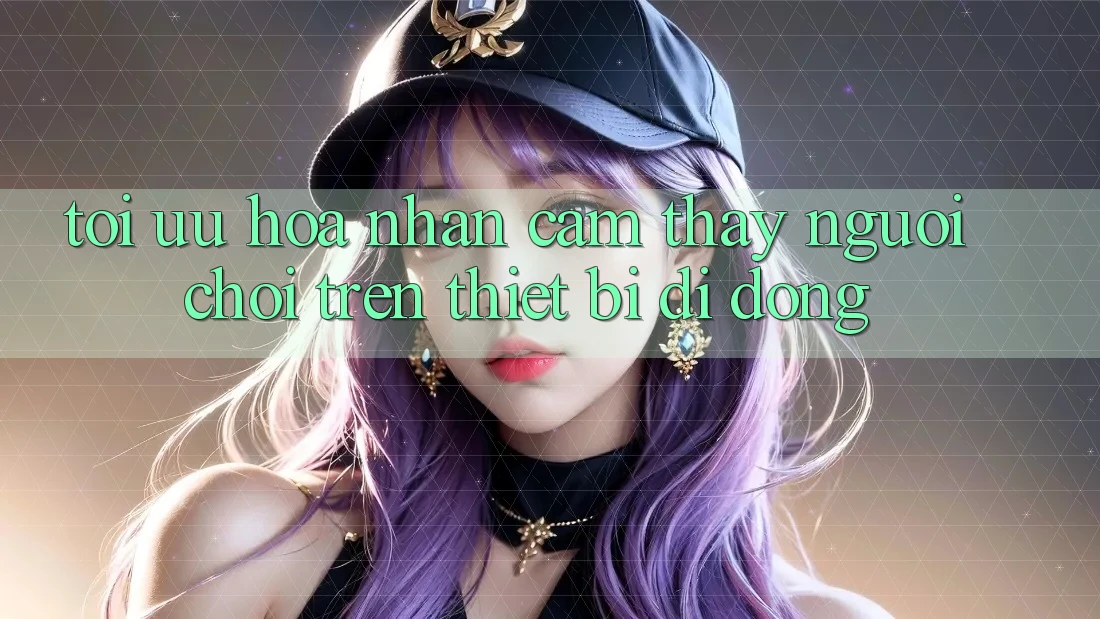 Tối Ưu Hóa Nhận cảm thấy Người chơi Trên Thiết Bị Di Động