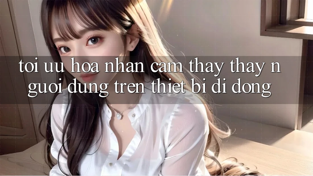 Tối Ưu Hóa Nhận cảm thấy thấy Người Dùng Trên Thiết Bị Di Động