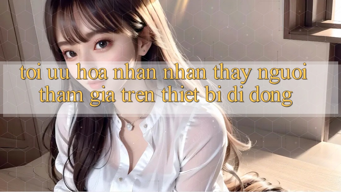 Tối Ưu Hóa Nhận nhận thấy Người tham gia Trên Thiết Bị Di Động