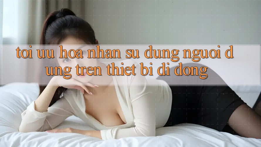 Tối Ưu Hóa Nhận sử dụng Người Dùng Trên Thiết Bị Di Động