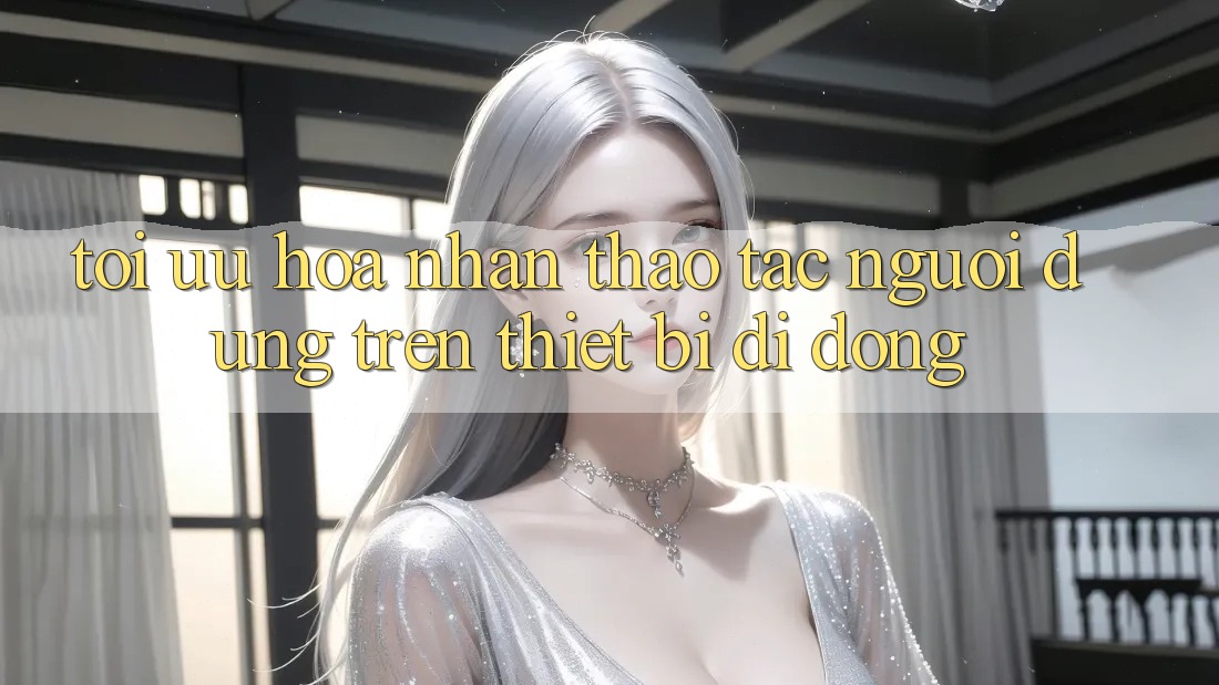 Tối Ưu Hóa Nhận thao tác Người Dùng Trên Thiết Bị Di Động