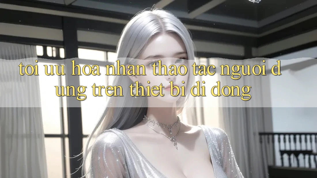 Tối Ưu Hóa Nhận thao tác Người Dùng Trên Thiết Bị Di Động