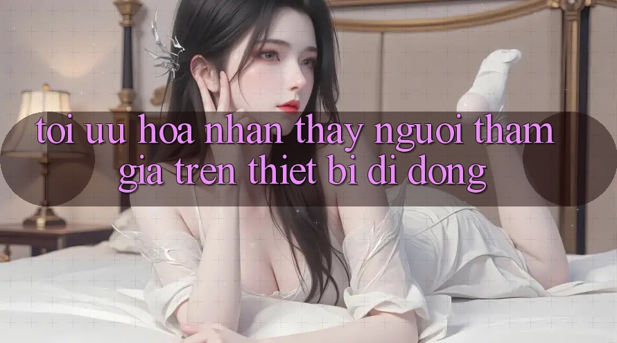 Tối Ưu Hóa Nhận thấy Người tham gia Trên Thiết Bị Di Động