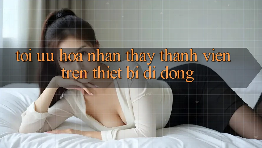 Tối Ưu Hóa Nhận thấy Thành viên Trên Thiết Bị Di Động