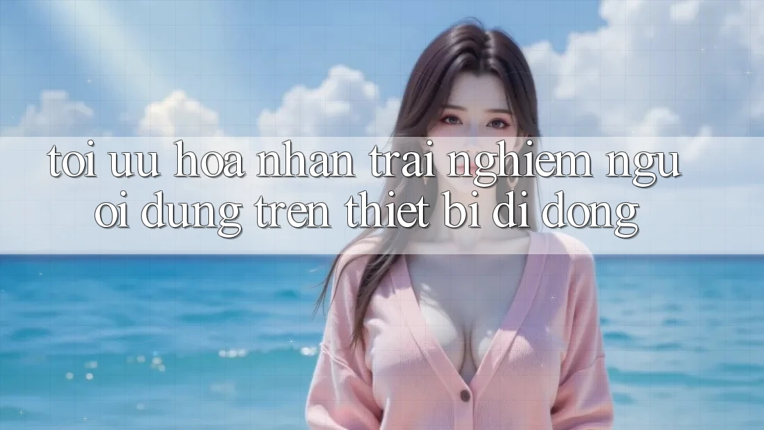 Tối Ưu Hóa Nhận trải nghiệm Người Dùng Trên Thiết Bị Di Động