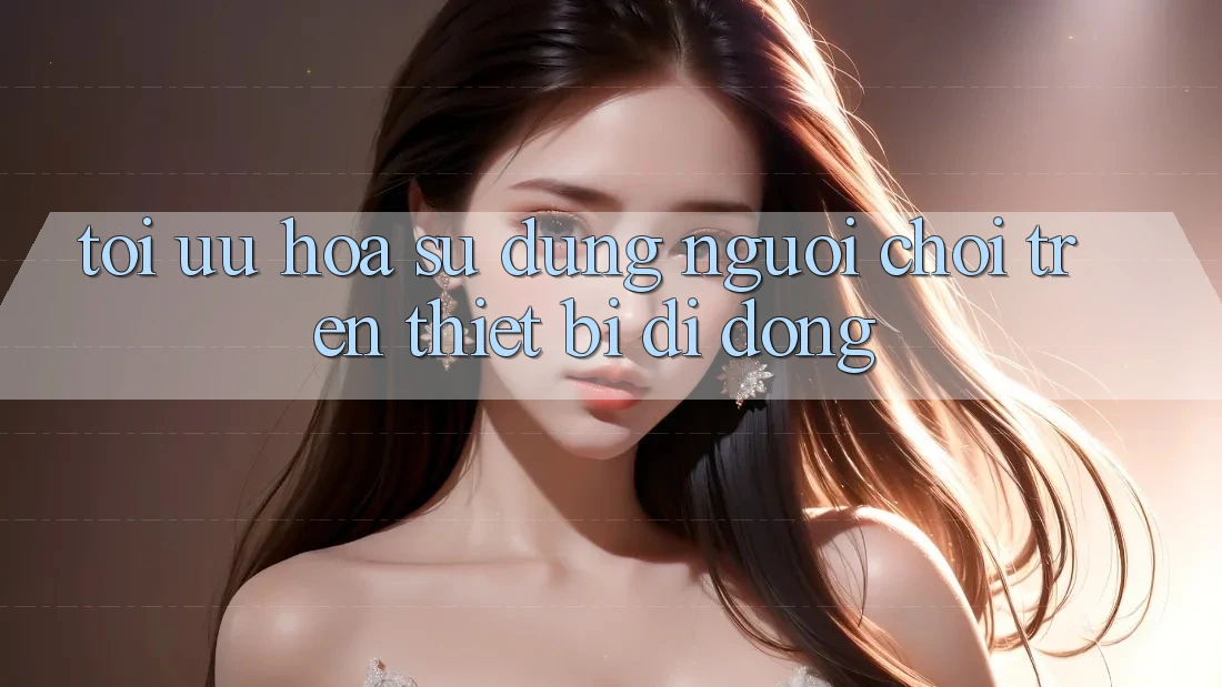 Tối Ưu Hóa Sử dụng Người chơi Trên Thiết Bị Di Động