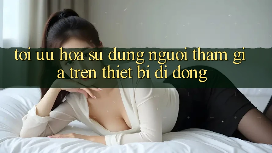 Tối Ưu Hóa Sử dụng Người tham gia Trên Thiết Bị Di Động