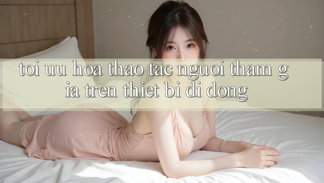 Tối Ưu Hóa Thao tác Người tham gia Trên Thiết Bị Di Động