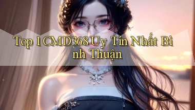 top 1 cmd368 uy tín nhất Bình Thuận