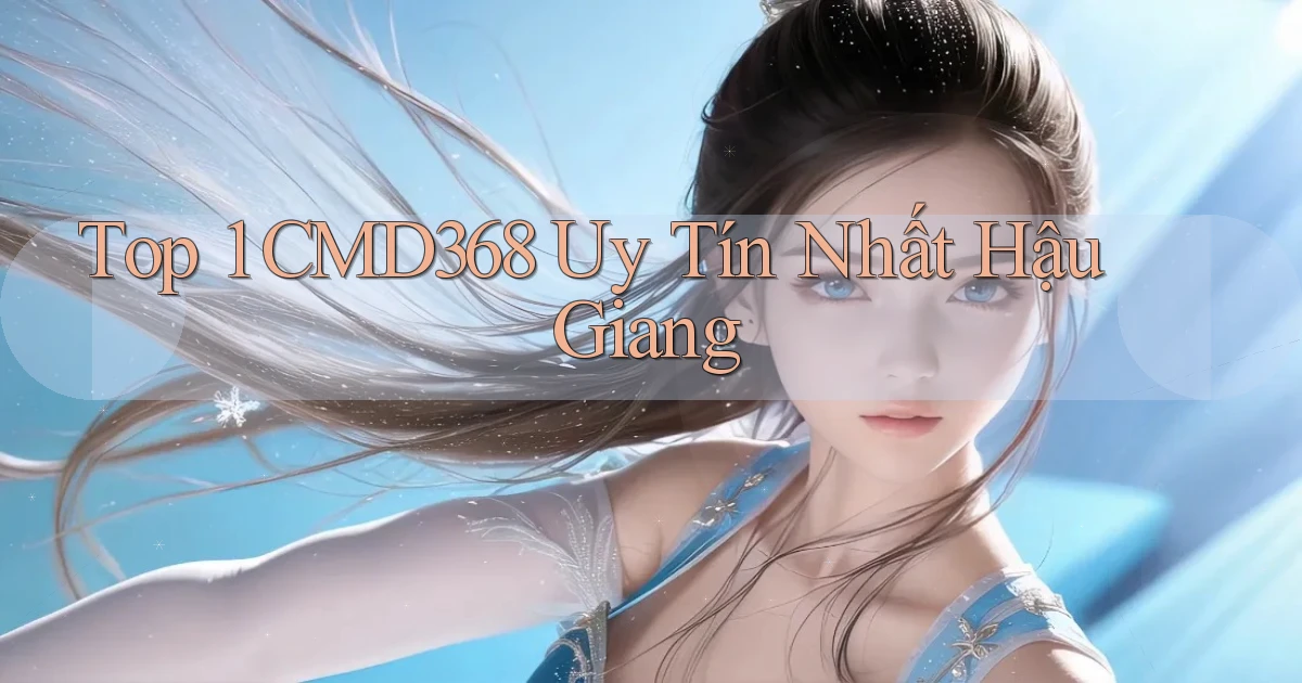 top 1 cmd368 uy tín nhất Hậu Giang