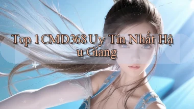 top 1 cmd368 uy tín nhất Hậu Giang