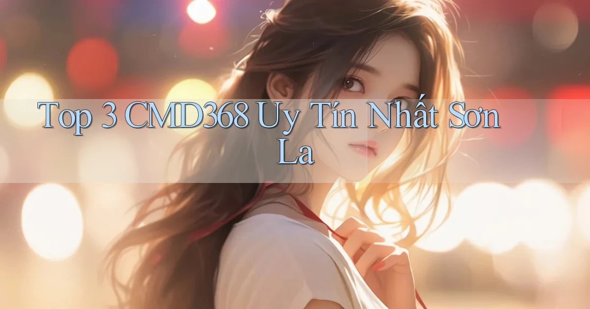 top 3 cmd368 uy tín nhất Sơn La