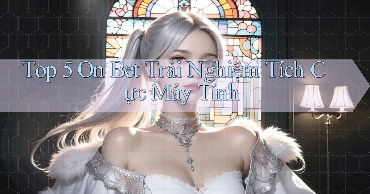top 5 on bet trải nghiệm tích cực máy tính