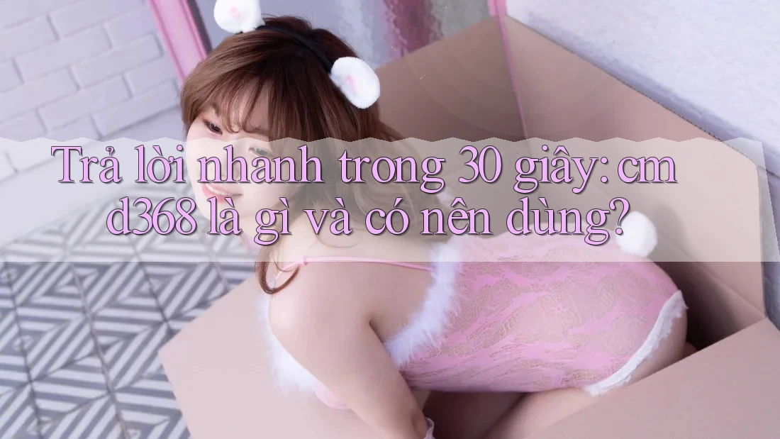 Trả lời nhanh trong 30 giây: cmd368 là gì và có nên dùng? Trả lời nhanh trong 30 giây: cmd368 là gì và có nên dùng?