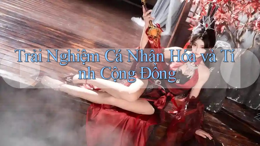 Trải Nghiệm Cá Nhân Hóa và Tính Cộng Đồng