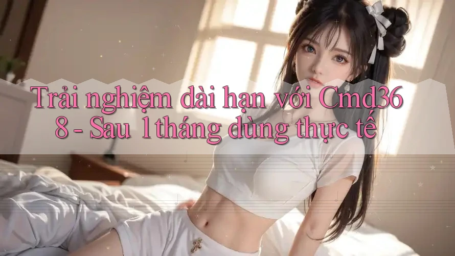 Trải nghiệm dài hạn với Cmd368 - Sau 1 tháng dùng thực tế Trải nghiệm dài hạn với Cmd368 - Sau 1 tháng dùng thực tế