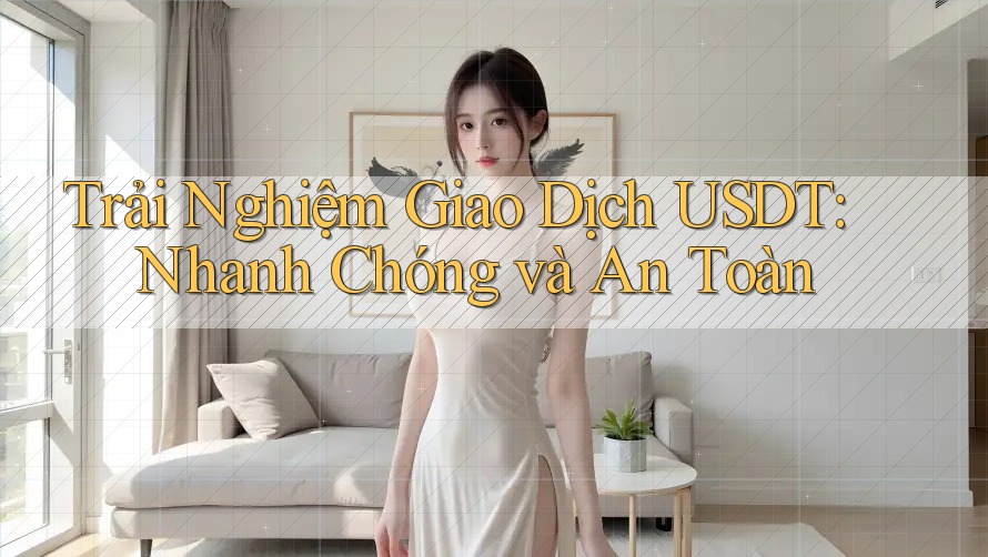 Trải Nghiệm Giao Dịch USDT: Nhanh Chóng và An Toàn