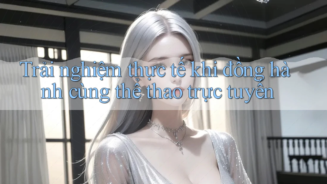 Trải nghiệm thực tế khi đồng hành cùng thể thao trực tuyến