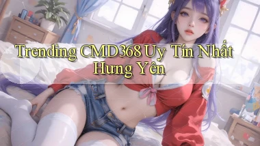 trending cmd368 uy tín nhất Hưng Yên