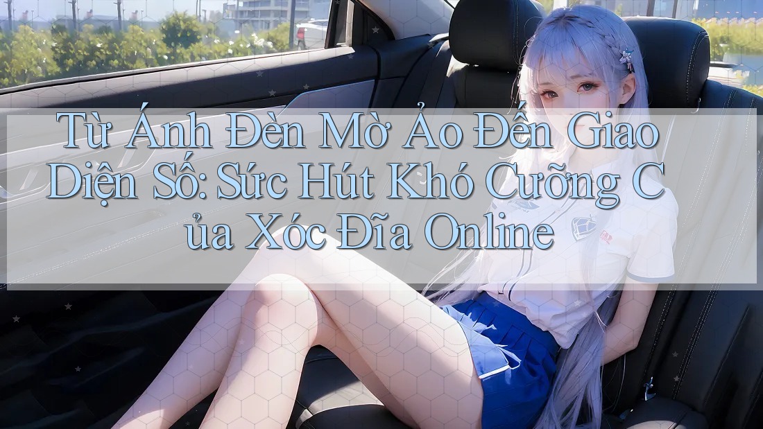 Từ Ánh Đèn Mờ Ảo Đến Giao Diện Số: Sức Hút Khó Cưỡng Của Xóc Đĩa Online