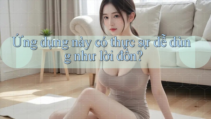 Ứng dụng này có thực sự dễ dùng như lời đồn?